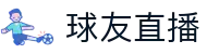 球友直播 - 官方主页 - 便捷登录 - 安全保障